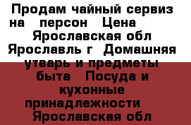 Продам чайный сервиз на 6 персон › Цена ­ 3 500 - Ярославская обл., Ярославль г. Домашняя утварь и предметы быта » Посуда и кухонные принадлежности   . Ярославская обл.